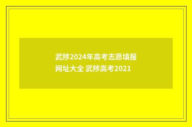 武陟2024年高考志愿填报网址大全 武陟高考2021