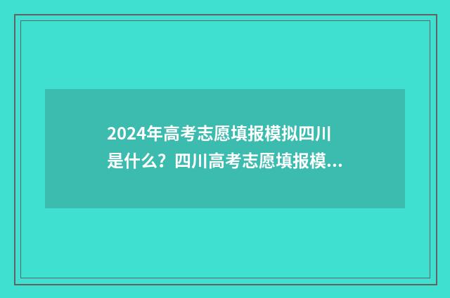 2024年高考志愿填报模拟四川是什么?四川高考志愿填报模拟解析 2024年高考报志愿指南