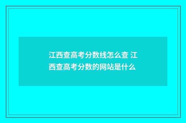 江西查高考分数线怎么查 江西查高考分数的网站是什么