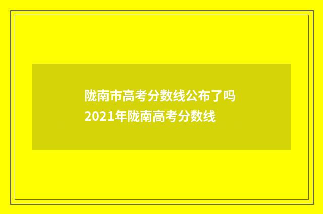 陇南市高考分数线公布了吗 2021年陇南高考分数线