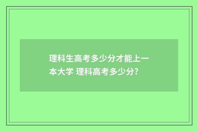 理科生高考多少分才能上一本大学 理科高考多少分?