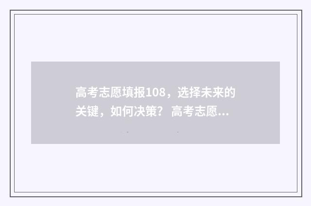 高考志愿填报108，选择未来的关键，如何决策？ 高考志愿填报101组是什么意思
