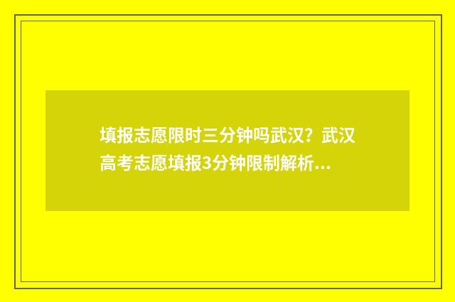 填报志愿限时三分钟吗武汉？武汉高考志愿填报3分钟限制解析 填报志愿限时三天怎么办
