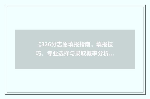 《326分志愿填报指南，填报技巧、专业选择与录取概率分析》 高考志愿填报394