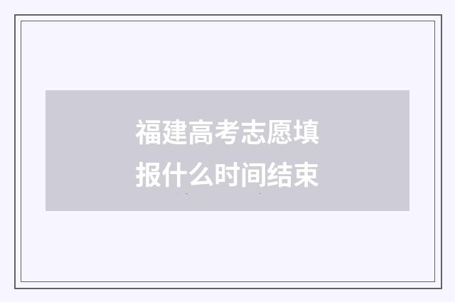 福建高考志愿填报什么时间结束