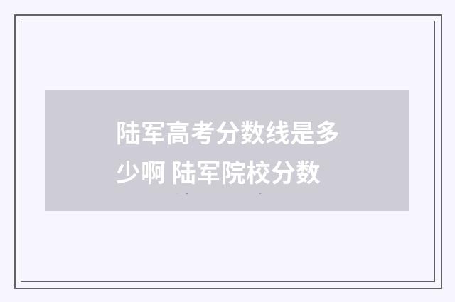 陆军高考分数线是多少啊 陆军院校分数