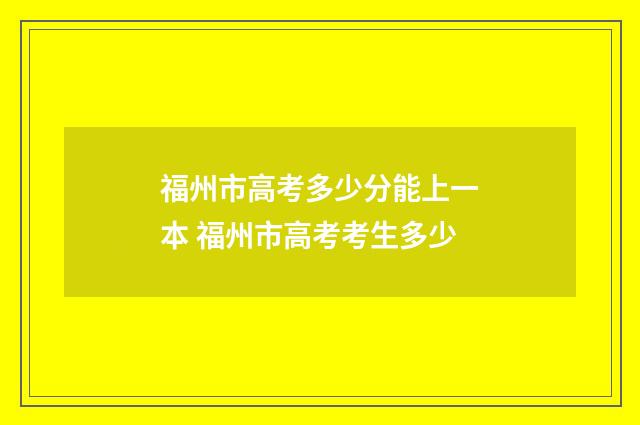 福州市高考多少分能上一本 福州市高考考生多少