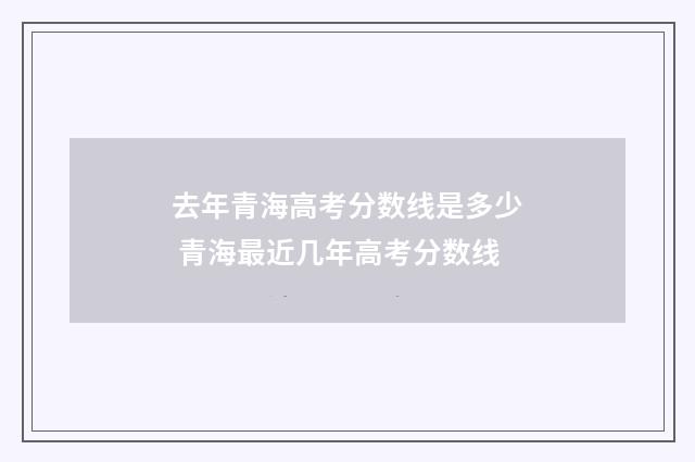 去年青海高考分数线是多少 青海最近几年高考分数线