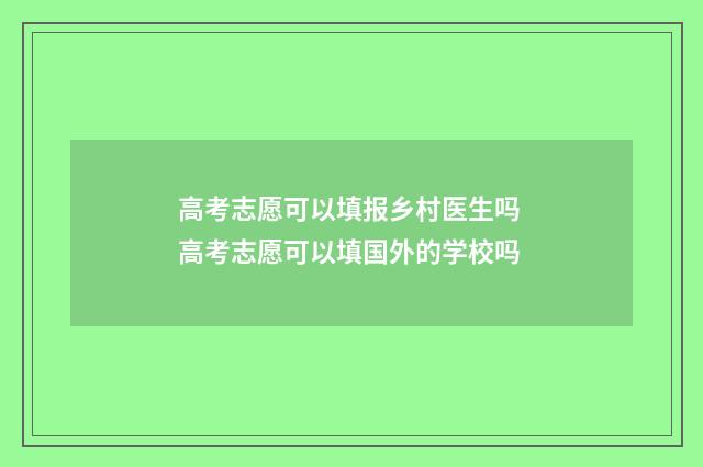 高考志愿可以填报乡村医生吗 高考志愿可以填国外的学校吗