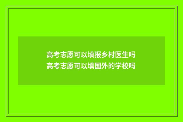 高考志愿可以填报乡村医生吗 高考志愿可以填国外的学校吗