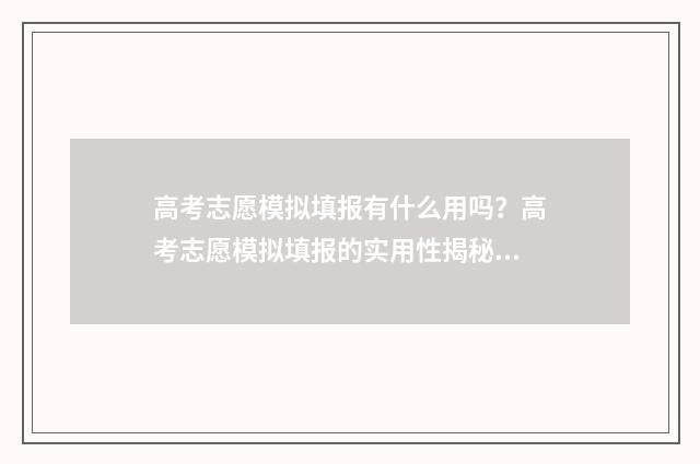 高考志愿模拟填报有什么用吗？高考志愿模拟填报的实用性揭秘 高考志愿模拟填报表样本