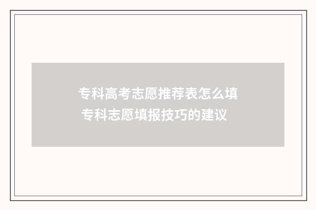 专科高考志愿推荐表怎么填 专科志愿填报技巧的建议