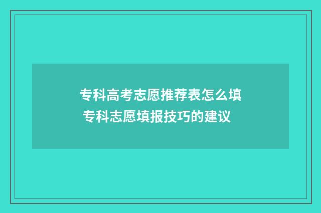 专科高考志愿推荐表怎么填 专科志愿填报技巧的建议