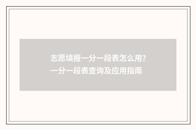 志愿填报一分一段表怎么用？一分一段表查询及应用指南