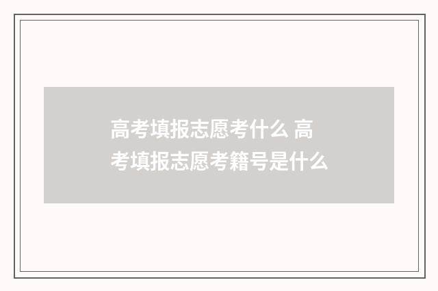 高考填报志愿考什么 高考填报志愿考籍号是什么