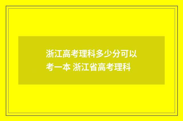 浙江高考理科多少分可以考一本 浙江省高考理科