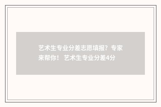 艺术生专业分差志愿填报？专家来帮你！ 艺术生专业分差4分