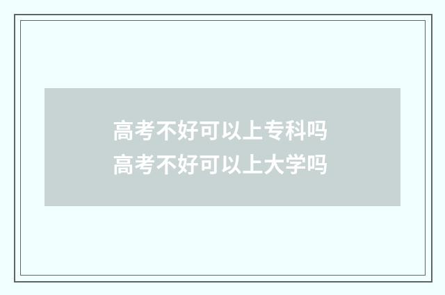 高考不好可以上专科吗 高考不好可以上大学吗