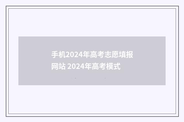 手机2024年高考志愿填报网站 2024年高考模式