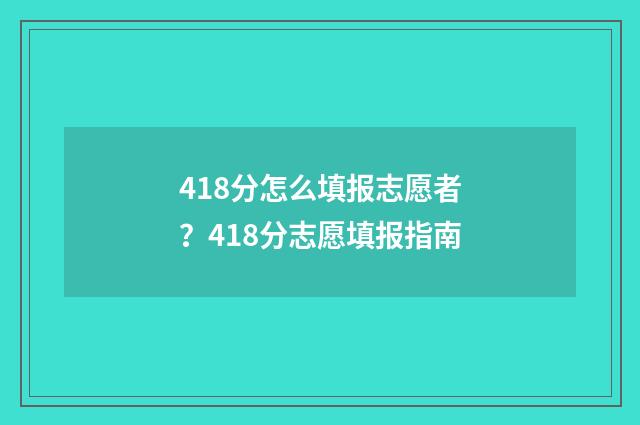 418分怎么填报志愿者？418分志愿填报指南