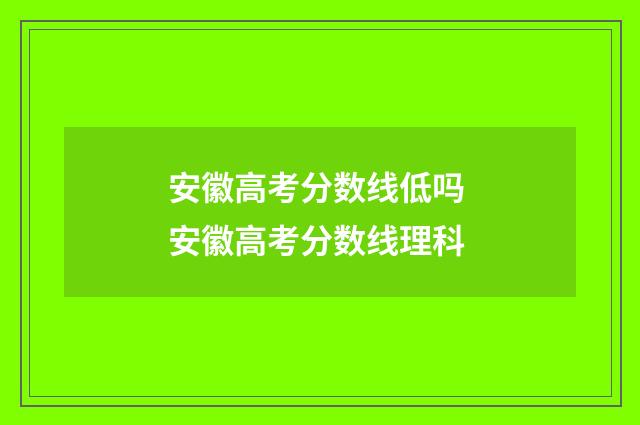 安徽高考分数线低吗 安徽高考分数线理科