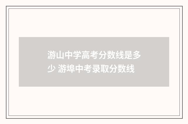 游山中学高考分数线是多少 游埠中考录取分数线