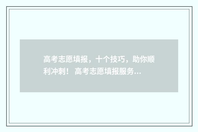 高考志愿填报,十个技巧,助你顺利冲刺! 高考志愿填报服务平台