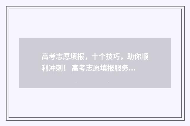 高考志愿填报,十个技巧,助你顺利冲刺! 高考志愿填报服务平台