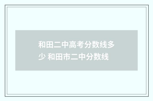 和田二中高考分数线多少 和田市二中分数线