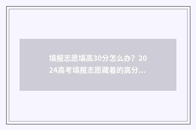 填报志愿填高30分怎么办?2024高考填报志愿藏着的高分秘诀 高考志愿填报30个