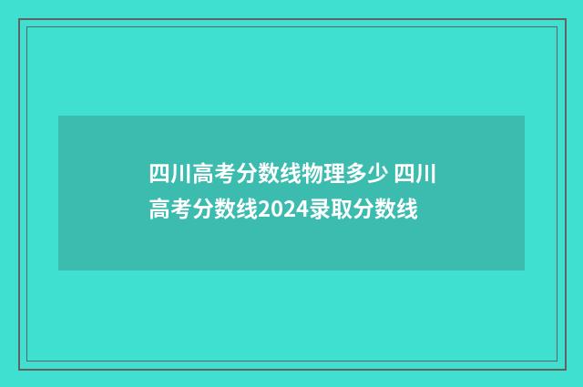 四川高考分数线物理多少 四川高考分数线2024录取分数线