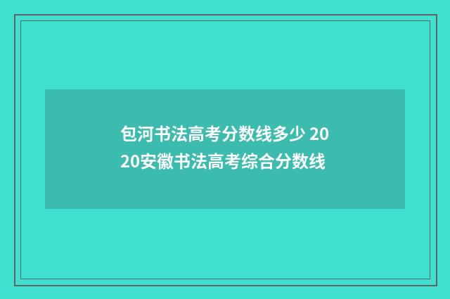 包河书法高考分数线多少 2020安徽书法高考综合分数线