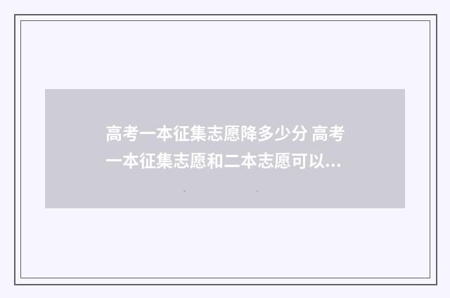 高考一本征集志愿降多少分 高考一本征集志愿和二本志愿可以一起填吗
