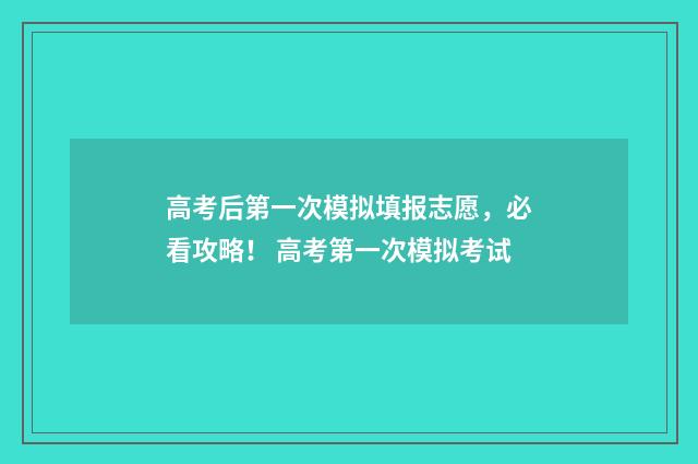 高考后第一次模拟填报志愿,必看攻略! 高考第一次模拟考试