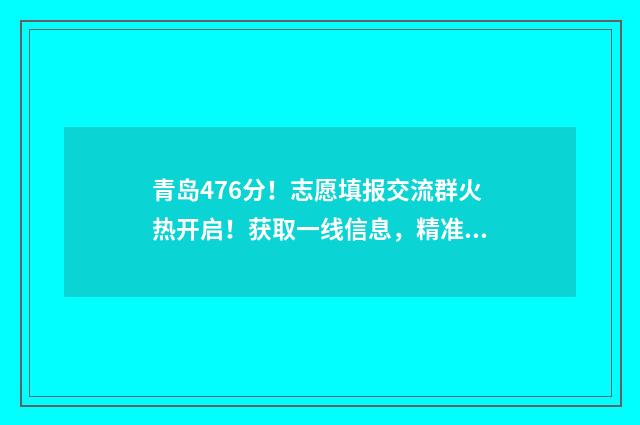 青岛476分!志愿填报交流群火热开启!获取一线信息,精准填报志愿! 青岛高中志愿