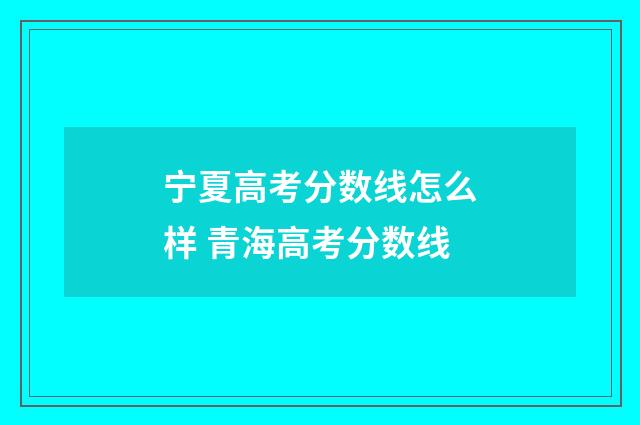 宁夏高考分数线怎么样 青海高考分数线