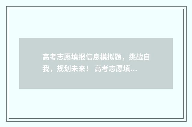 高考志愿填报信息模拟题,挑战自我,规划未来! 高考志愿填报信息表