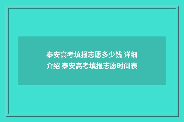 泰安高考填报志愿多少钱 详细介绍 泰安高考填报志愿时间表