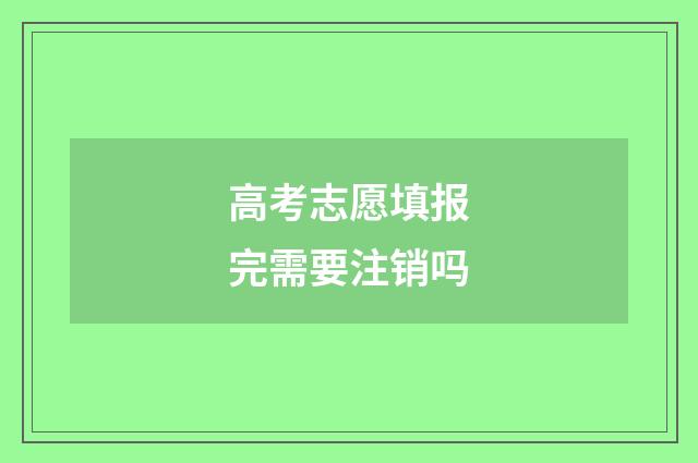 高考志愿填报完需要注销吗