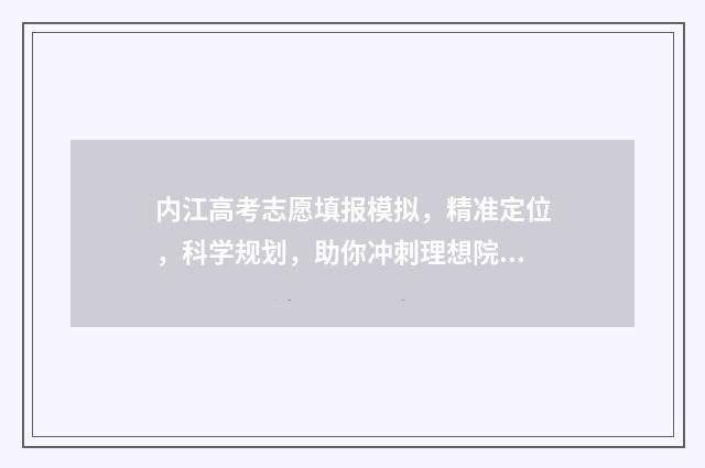 内江高考志愿填报模拟，精准定位，科学规划，助你冲刺理想院校！ 内江高考志愿填报系统登录入口
