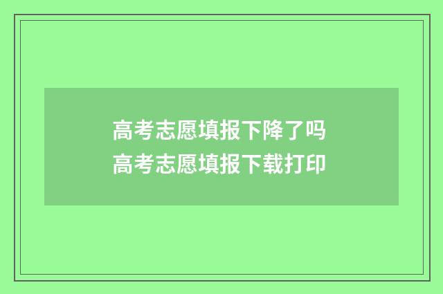 高考志愿填报下降了吗 高考志愿填报下载打印