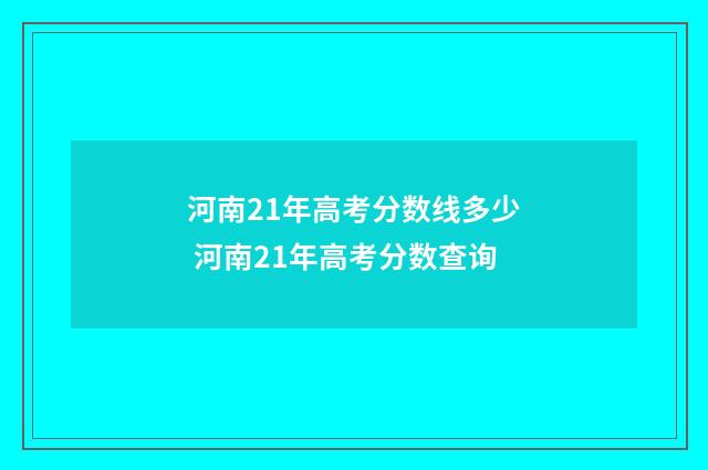 河南21年高考分数线多少 河南21年高考分数查询