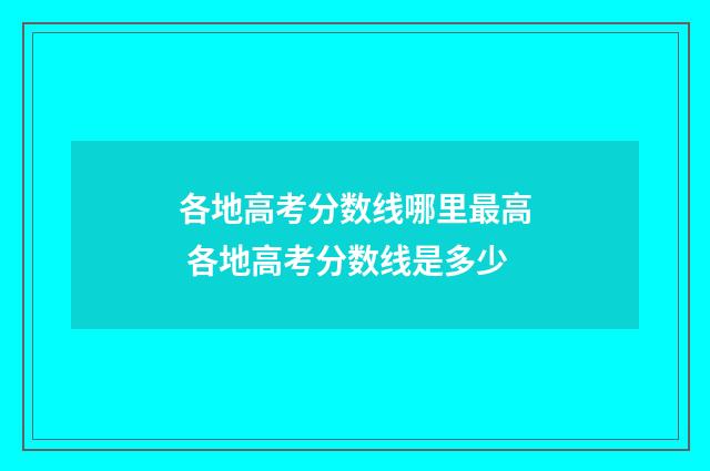 各地高考分数线哪里最高 各地高考分数线是多少