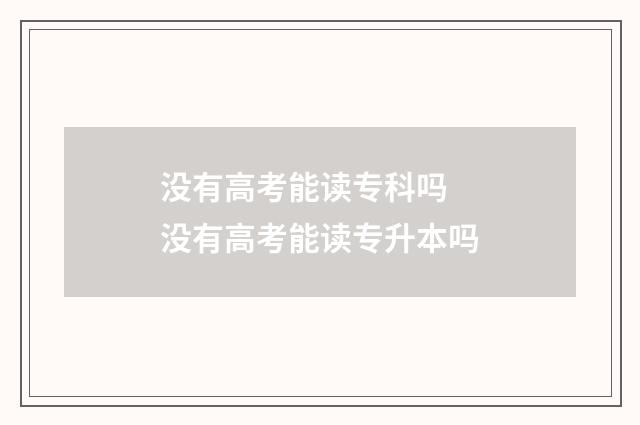 没有高考能读专科吗 没有高考能读专升本吗