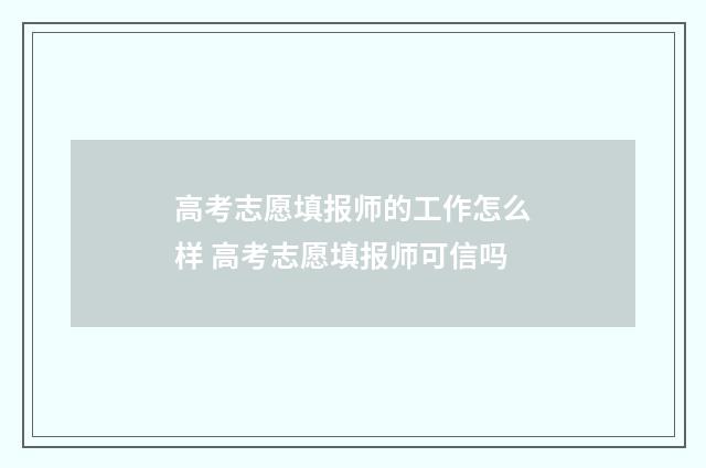 高考志愿填报师的工作怎么样 高考志愿填报师可信吗