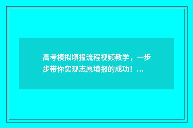 高考模拟填报流程视频教学，一步步带你实现志愿填报的成功！ 高考模拟填报流程图