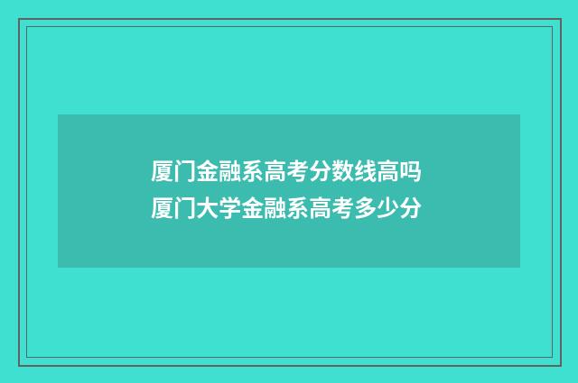 厦门金融系高考分数线高吗 厦门大学金融系高考多少分