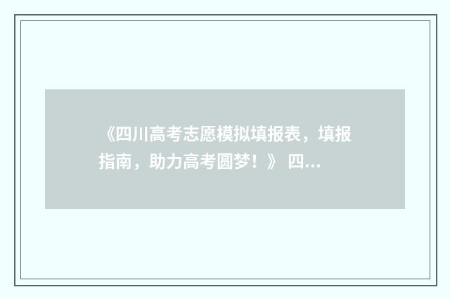 《四川高考志愿模拟填报表，填报指南，助力高考圆梦！》 四川高考志愿填报指南手册