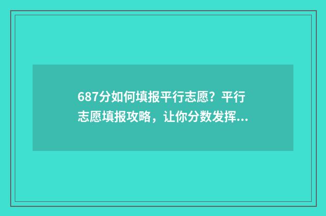 687分如何填报平行志愿？平行志愿填报攻略，让你分数发挥最大化