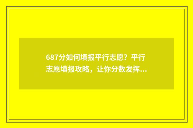 687分如何填报平行志愿？平行志愿填报攻略，让你分数发挥最大化